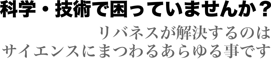 科学技術で困っていませんか？リバネスが解決するのは サイエンスにまつわるあらゆる事です