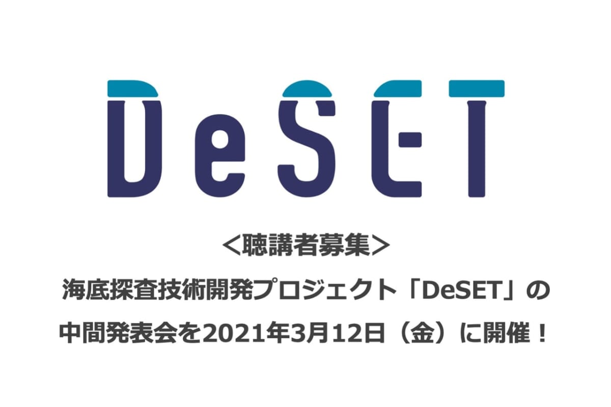【聴講者募集】3/12（金）海底探査技術開発プロジェクト「DeSET」 中間発表会を開催！チームとの連携を探る企業の参加を募集！