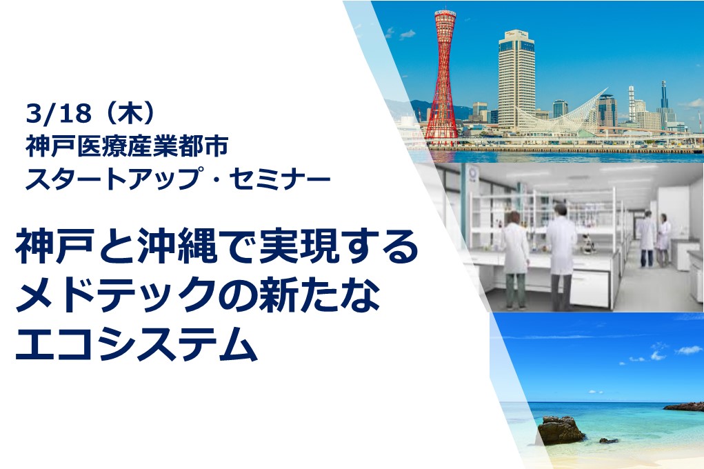 【3/18開催 聴講者募集中】オンラインセミナー「神戸と沖縄で実現するメドテックの新たなエコシステム」を開催します