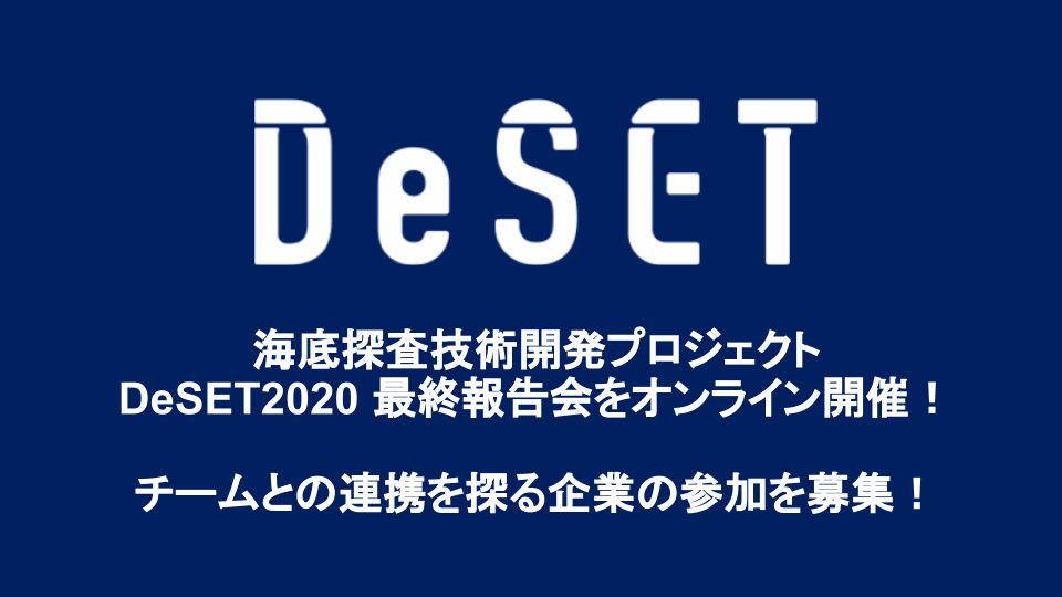 【参加者募集】3/15（火）海底探査技術開発プロジェクト DeSET2020 最終報告会をオンライン開催！チームとの連携を探る企業の参加を募集！
