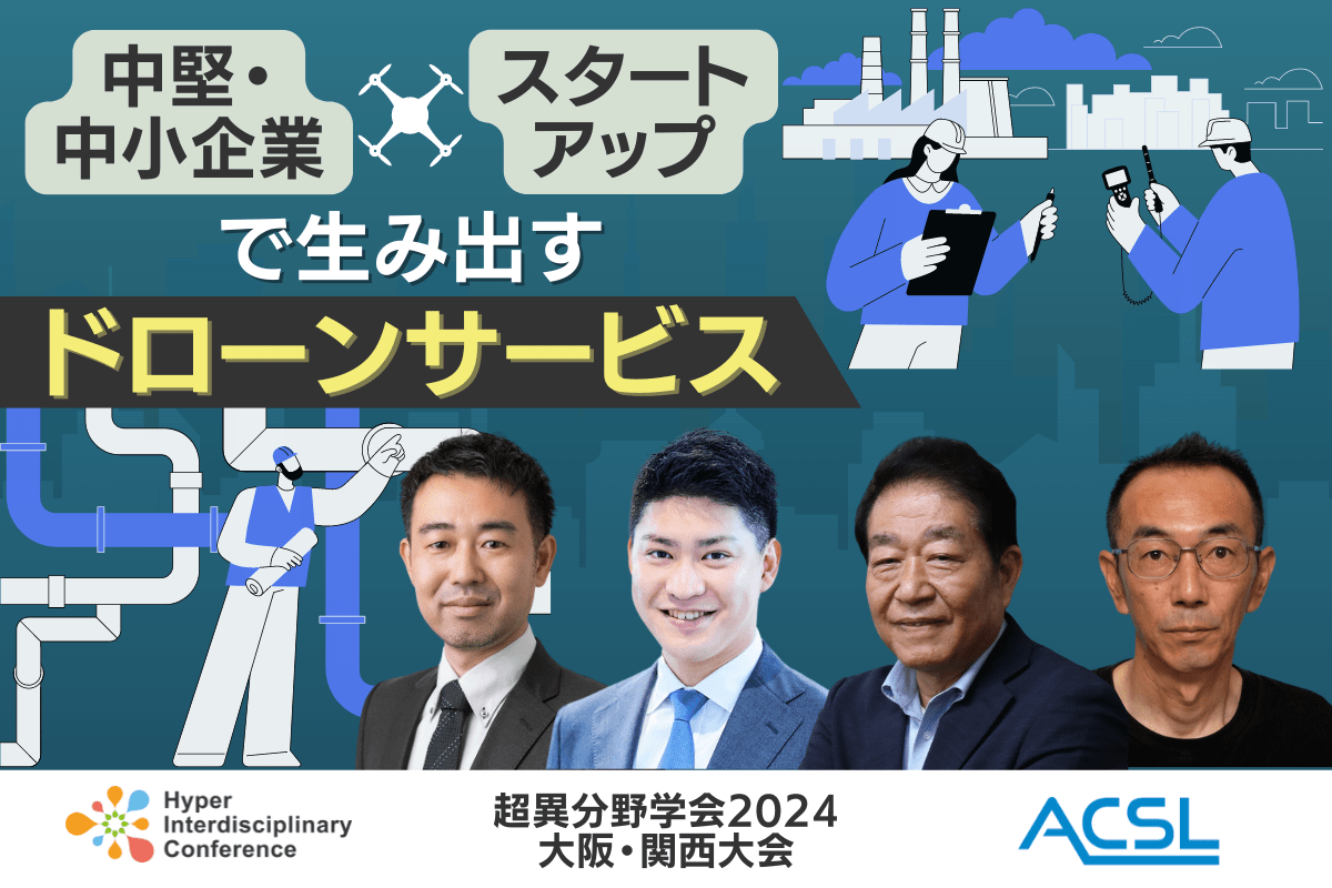 【超異分野学会2024 大阪・関西大会】中堅・中小企業×スタートアップで生み出すドローンサービス／2024年8月31日（土）16:20-17:10