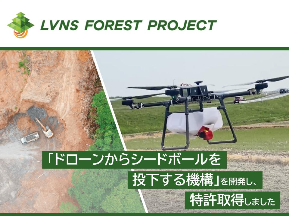 人と自然の共生を実現する「LVNS Forest Project」の取り組みとして「ドローンからシードボールを投下する機構」を開発し、特許取得しました