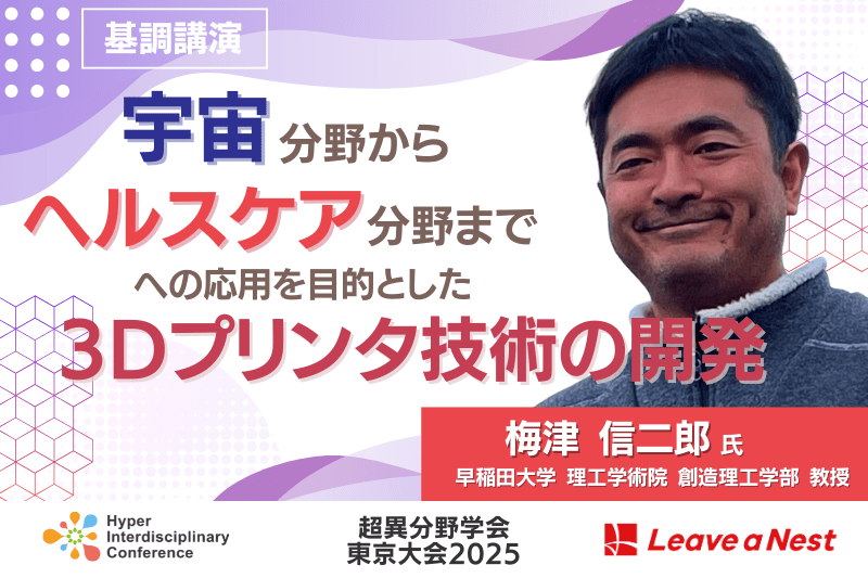 【超異分野学会 東京大会2025】基調講演に早稲田大学 教授 梅津 信二郎氏が登壇「宇宙分野からヘルスケア分野までへの応用を目的とした3Dプリンタ技術の開発」／2025年3月7日 13:30-13:50