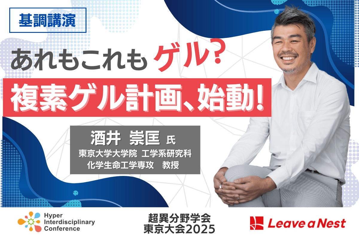 【超異分野学会 東京大会2025】基調講演に東京大学 教授 酒井 崇匡氏が登壇「あれもこれもゲル？複素ゲル計画、始動！」／2025年3月8日 13:30-13:50