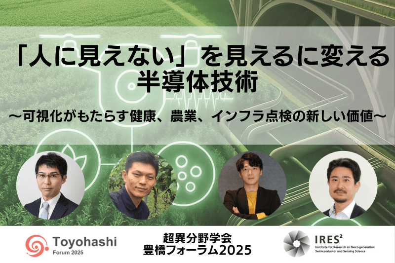 【超異分野学会 豊橋フォーラム2025】「人に見えない」を見えるに変える半導体技術 〜可視化がもたらす健康、農業、インフラ点検の新しい価値〜/2025年11月29日(土)