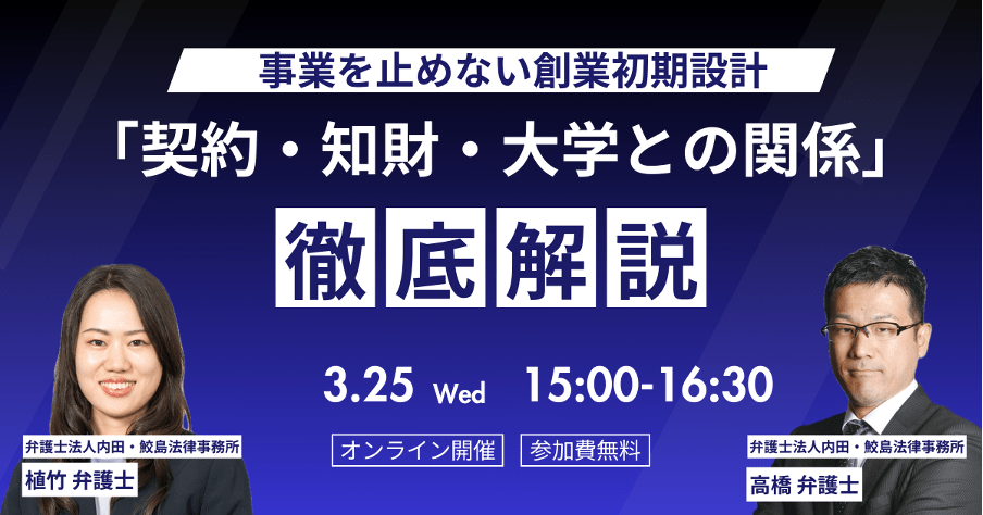 【3月25日(水)オンライン開催】事業を止めない創業初期設計「契約・知財・大学との関係」徹底 解説
